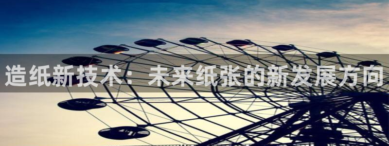 九游会贴吧：造纸新技